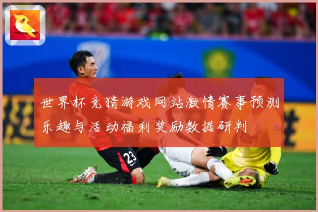 世界杯竞猜游戏网站激情赛事预测乐趣与活动福利奖励数据研判