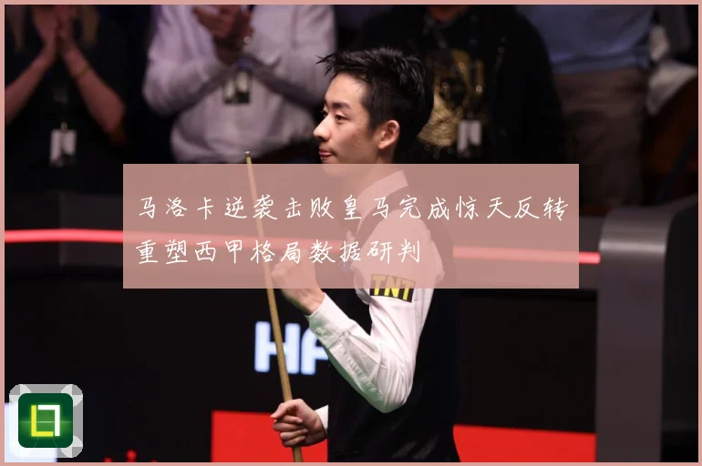 马洛卡逆袭击败皇马完成惊天反转重塑西甲格局数据研判