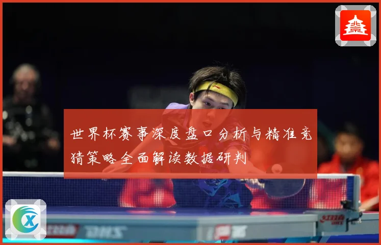 世界杯赛事深度盘口分析与精准竞猜策略全面解读数据研判