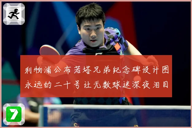 利物浦公布若塔兄弟纪念碑设计图永远的二十号让无数球迷深夜泪目赛事前瞻